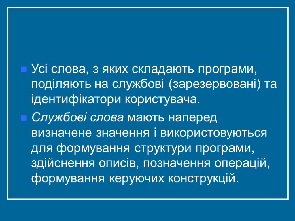 Усі слова, з яких складають програми, поділяють на службові (зарезервовані) та ідентифікатори користувача. Службові